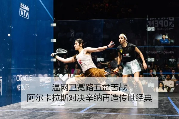 温网卫冕路五盘苦战 阿尔卡拉斯对决辛纳再造传世经典
